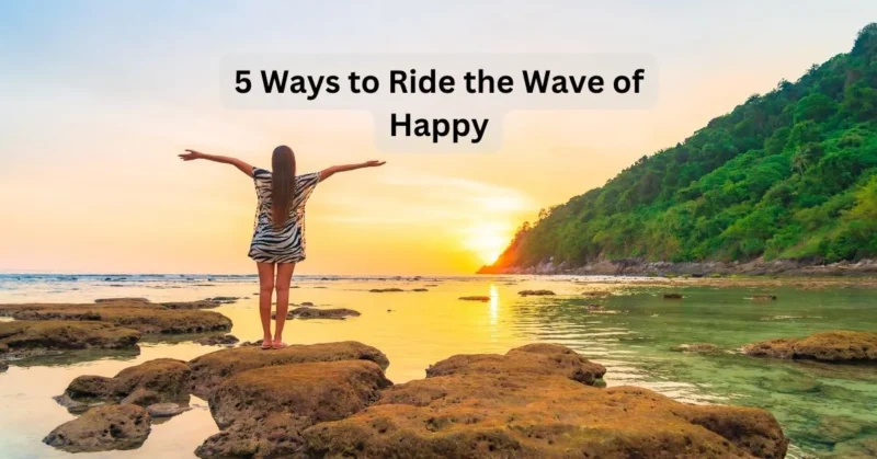 5 Ways To Ride The Wave Of Happy: Boost Your Mood Today